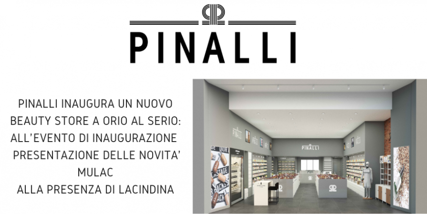 Pinalli inaugura un nuovo beauty store a orio al serio: all’ evento di inaugurazione presentazione delle novita’ mulac alla presenza di la cindina
